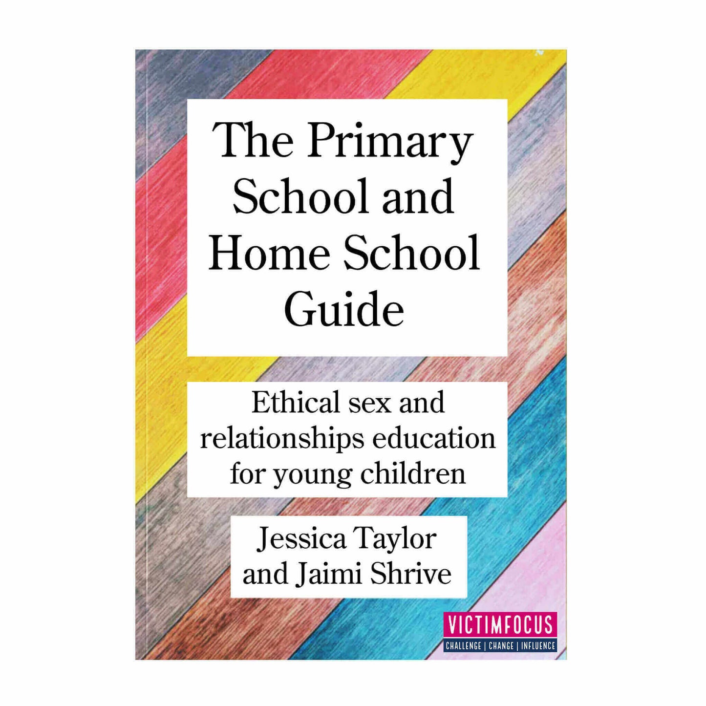 The Primary School and Home School Guide: Ethical Sex and Relationships Education for Young Children By Dr Jessica Taylor and Jaimi Shrive