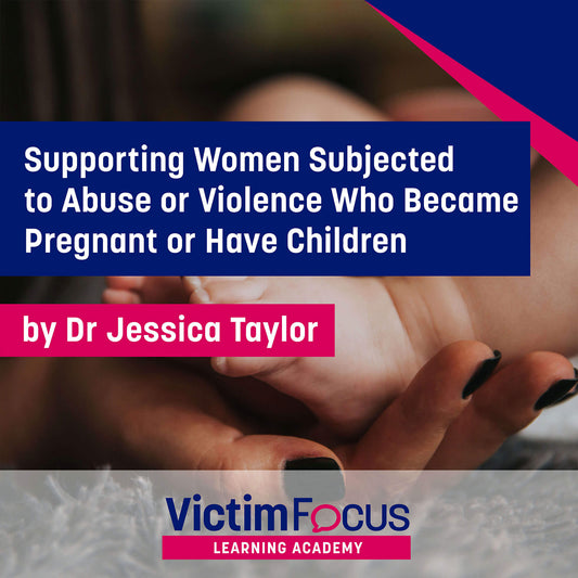 Supporting Women Subjected to Abuse or Violence who Become Pregnant or Have Children - VictimFocus Academy Online Course