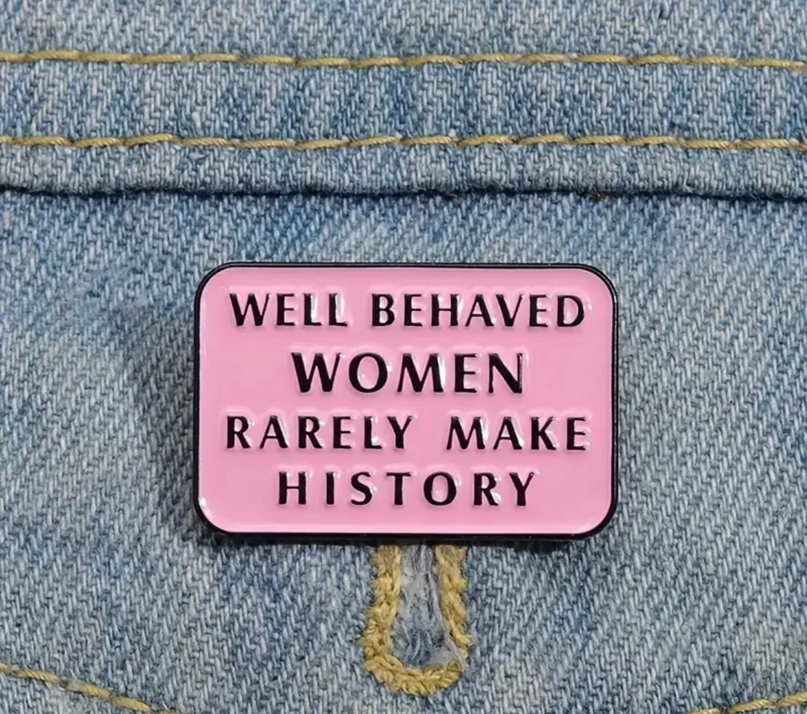 Well Behaved Women Rarely Make History Enamel Pin Badge