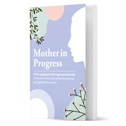 Mother in Progress: From pregnancy through parenthood: A trauma-informed reflective journal and guide for women